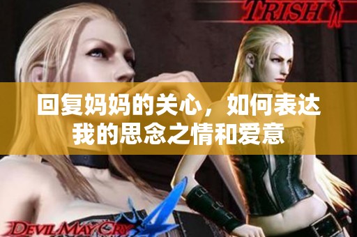 回复妈妈的关心，如何表达我的思念之情和爱意