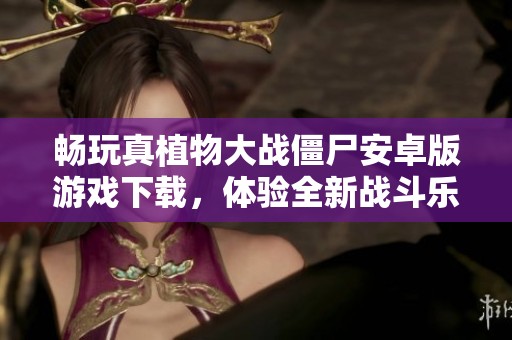 畅玩真植物大战僵尸安卓版游戏下载，体验全新战斗乐趣