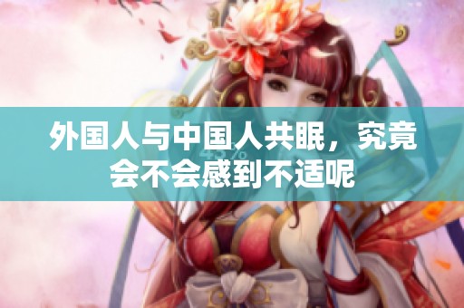 外国人与中国人共眠，究竟会不会感到不适呢