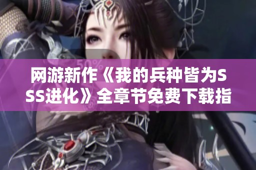网游新作《我的兵种皆为SSS进化》全章节免费下载指南