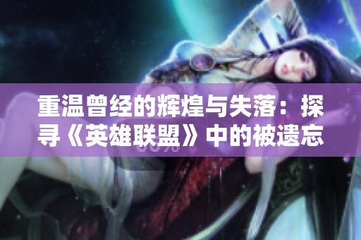 重温曾经的辉煌与失落：探寻《英雄联盟》中的被遗忘天赋与英雄之路