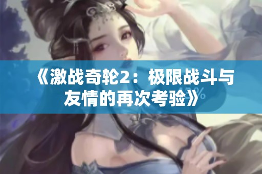 《激战奇轮2：极限战斗与友情的再次考验》
