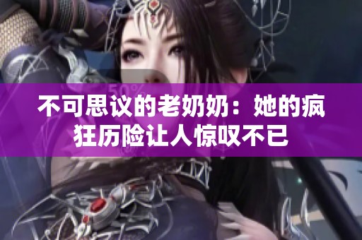 不可思议的老奶奶：她的疯狂历险让人惊叹不已