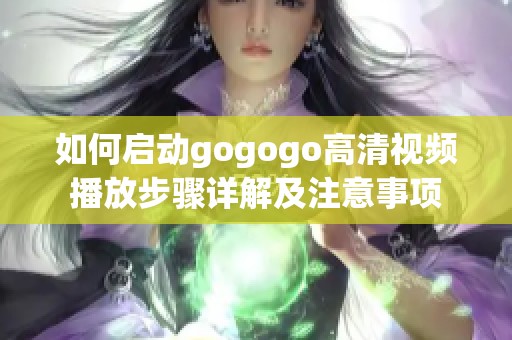 如何启动gogogo高清视频播放步骤详解及注意事项