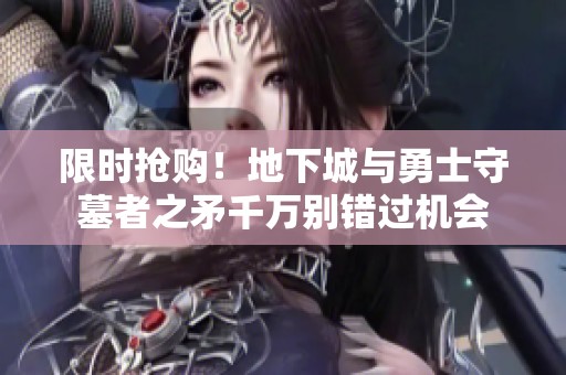 限时抢购！地下城与勇士守墓者之矛千万别错过机会