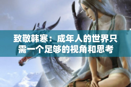 致敬韩寒：成年人的世界只需一个足够的视角和思考