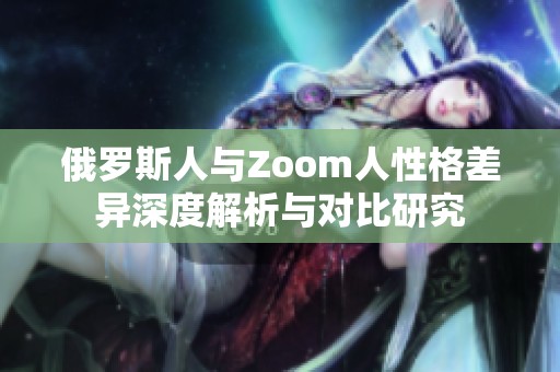 俄罗斯人与Zoom人性格差异深度解析与对比研究