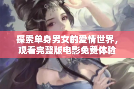 探索单身男女的爱情世界，观看完整版电影免费体验