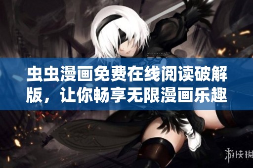 虫虫漫画免费在线阅读破解版，让你畅享无限漫画乐趣