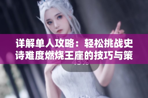 详解单人攻略：轻松挑战史诗难度燃烧王座的技巧与策略