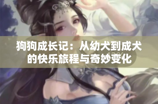 狗狗成长记：从幼犬到成犬的快乐旅程与奇妙变化