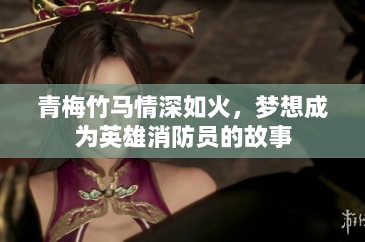 青梅竹马情深如火，梦想成为英雄消防员的故事