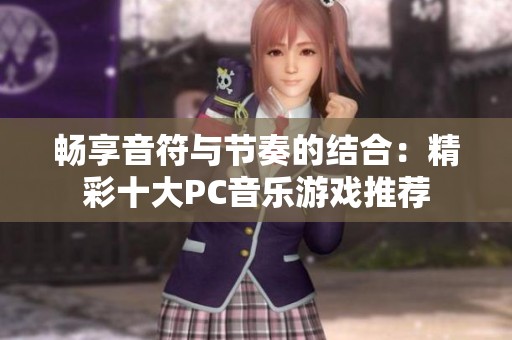 畅享音符与节奏的结合：精彩十大PC音乐游戏推荐