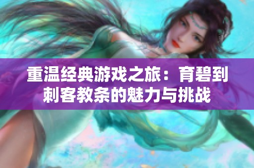 重温经典游戏之旅：育碧到刺客教条的魅力与挑战