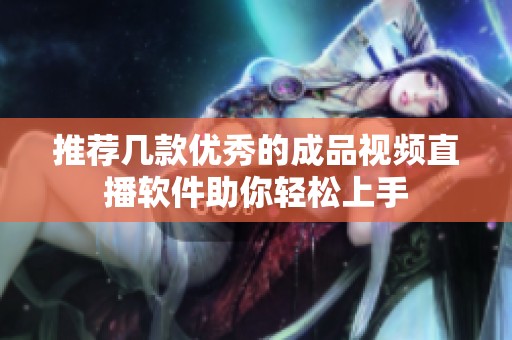 推荐几款优秀的成品视频直播软件助你轻松上手
