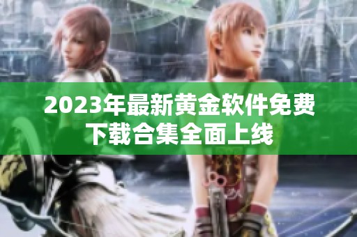2023年最新黄金软件免费下载合集全面上线