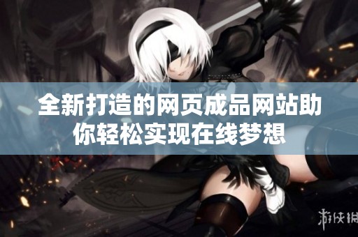 全新打造的网页成品网站助你轻松实现在线梦想