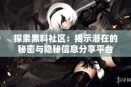 探索黑料社区：揭示潜在的秘密与隐秘信息分享平台