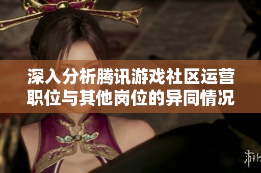 深入分析腾讯游戏社区运营职位与其他岗位的异同情况