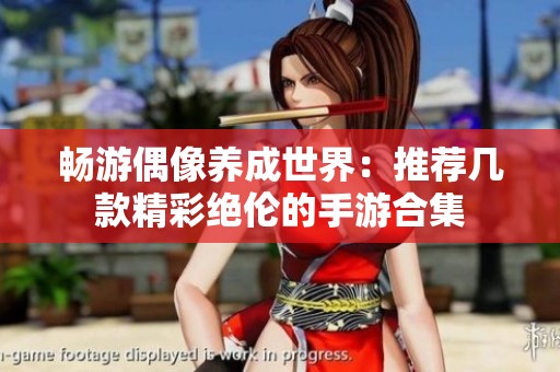 畅游偶像养成世界：推荐几款精彩绝伦的手游合集