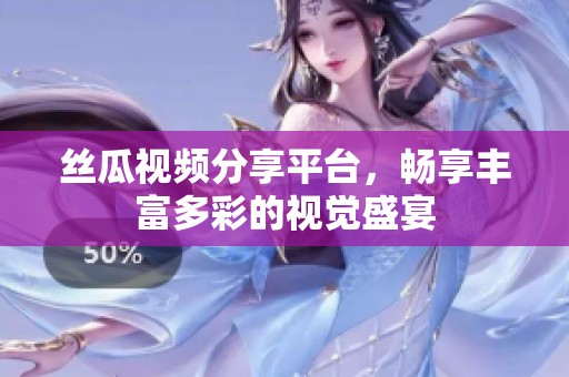 丝瓜视频分享平台，畅享丰富多彩的视觉盛宴