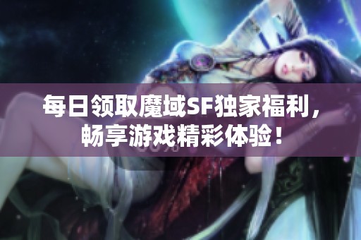 每日领取魔域SF独家福利，畅享游戏精彩体验！