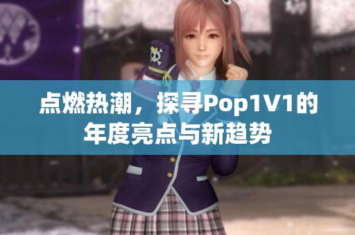 点燃热潮，探寻Pop1∨1的年度亮点与新趋势