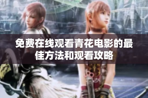 免费在线观看青花电影的最佳方法和观看攻略