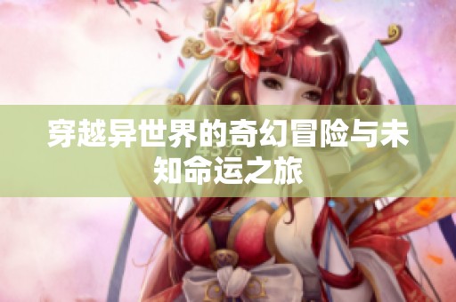 穿越异世界的奇幻冒险与未知命运之旅