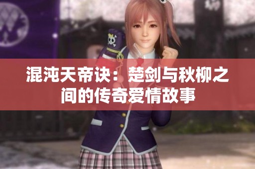 混沌天帝诀：楚剑与秋柳之间的传奇爱情故事
