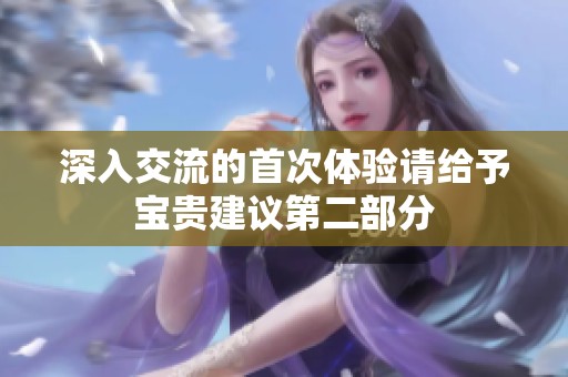 深入交流的首次体验请给予宝贵建议第二部分