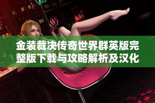 金装裁决传奇世界群英版完整版下载与攻略解析及汉化补丁推荐