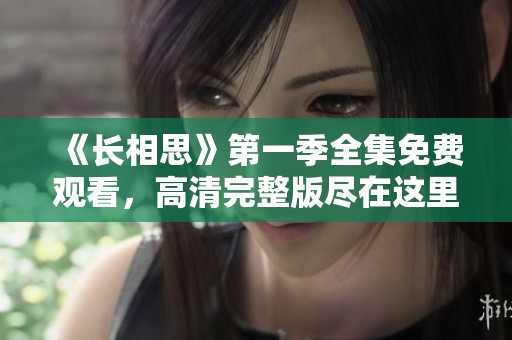 《长相思》第一季全集免费观看，高清完整版尽在这里