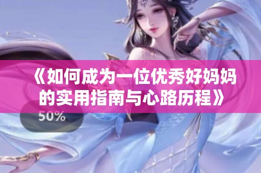 《如何成为一位优秀好妈妈的实用指南与心路历程》