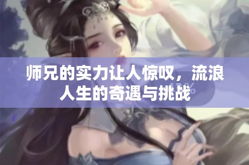 师兄的实力让人惊叹，流浪人生的奇遇与挑战