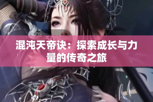 混沌天帝诀：探索成长与力量的传奇之旅
