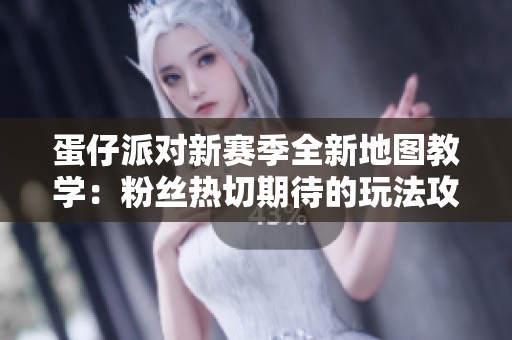蛋仔派对新赛季全新地图教学：粉丝热切期待的玩法攻略解析
