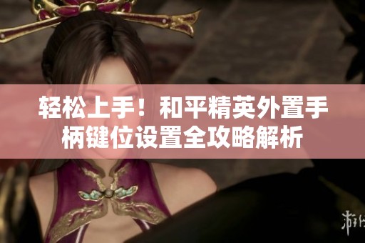 轻松上手！和平精英外置手柄键位设置全攻略解析