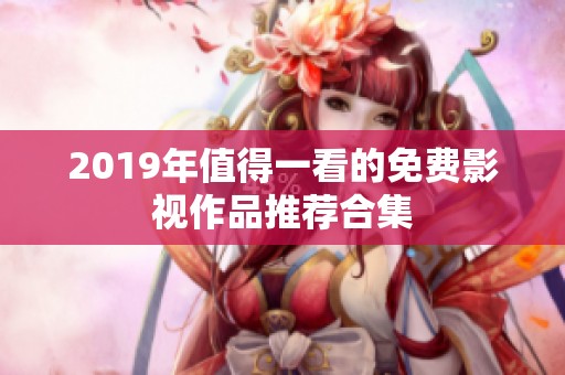 2019年值得一看的免费影视作品推荐合集