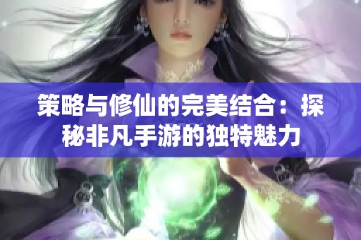 策略与修仙的完美结合：探秘非凡手游的独特魅力