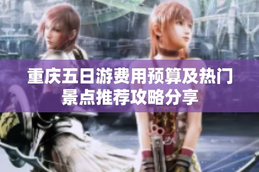 重庆五日游费用预算及热门景点推荐攻略分享