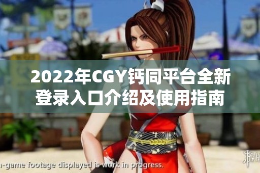 2022年CGY钙同平台全新登录入口介绍及使用指南