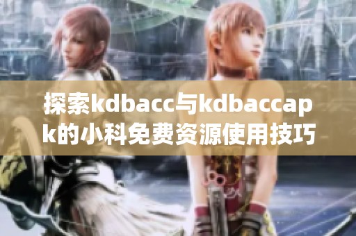 探索kdbacc与kdbaccapk的小科免费资源使用技巧与分享