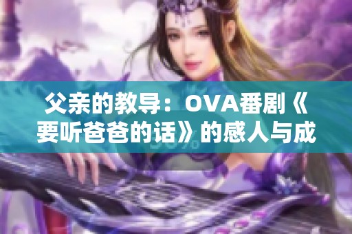 父亲的教导：OVA番剧《要听爸爸的话》的感人与成长故事