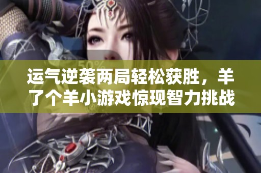 运气逆袭两局轻松获胜，羊了个羊小游戏惊现智力挑战！