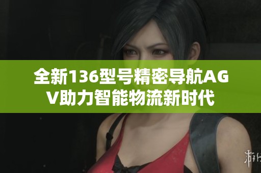 全新136型号精密导航AGV助力智能物流新时代