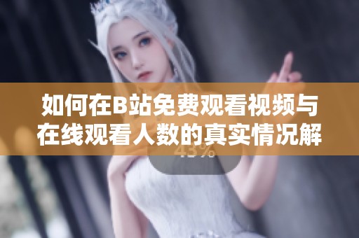 如何在B站免费观看视频与在线观看人数的真实情况解析