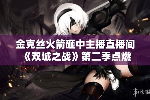 金克丝火箭砸中主播直播间 《双城之战》第二季点燃游戏热潮