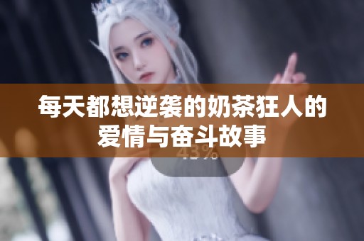 每天都想逆袭的奶茶狂人的爱情与奋斗故事