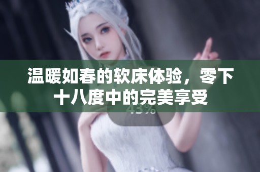 温暖如春的软床体验，零下十八度中的完美享受